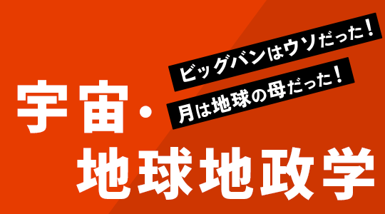 宇宙・地球地政学｜ビッグバンはウソだった！月は地球の母だった！