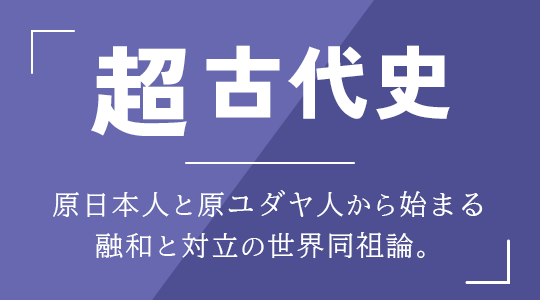 超古代史｜原日本人と原ユダヤ人から始まる融和と対立の世界同祖論。