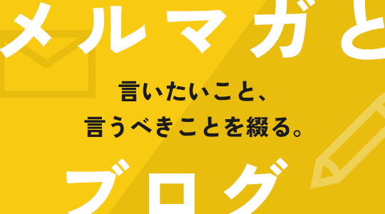 メルマガとブログ｜言いたいこと、言うべきことを綴る。